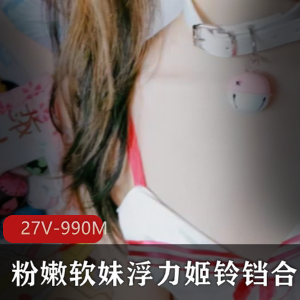 斗鱼超火宅男私藏经典粉嫩软妹绝版浮力姬（铃铛）绝版视频完整合集版【27V-990MB】